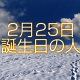 2月25日誕生日生まれの人